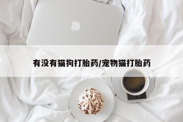 米非司酮片哪里有买有没有猫狗打胎药/宠物猫打胎药