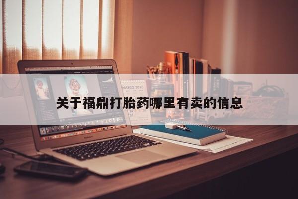 米非司酮片哪里有买关于福鼎打胎药哪里有卖的信息