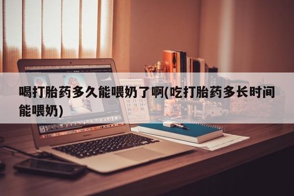 米非司酮片哪里有买喝打胎药多久能喂奶了啊(吃打胎药多长时间能喂奶)