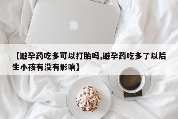 米非司酮片哪里有买【避孕药吃多可以打胎吗,避孕药吃多了以后生小孩有没有影响】