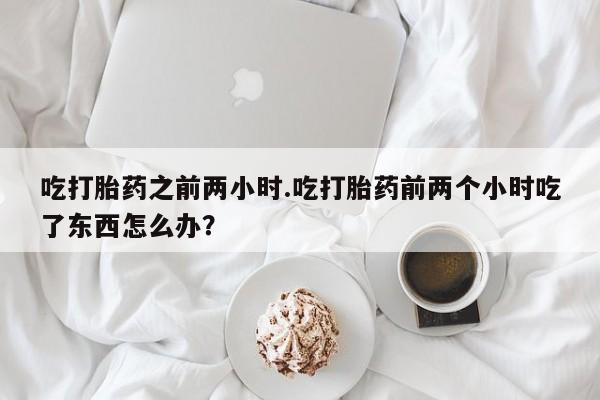 米非司酮片哪里有买吃打胎药之前两小时.吃打胎药前两个小时吃了东西怎么办？