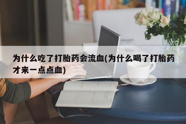 米非司酮片哪里有买为什么吃了打胎药会流血(为什么喝了打胎药才来一点点血)
