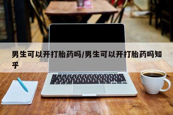 米非司酮片哪里有买男生可以开打胎药吗/男生可以开打胎药吗知乎