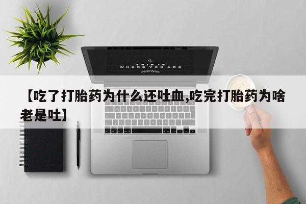 米非司酮片哪里有买【吃了打胎药为什么还吐血,吃完打胎药为啥老是吐】