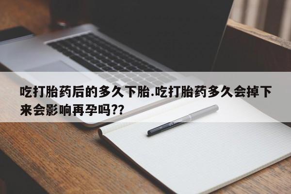 米非司酮片哪里有买吃打胎药后的多久下胎.吃打胎药多久会掉下来会影响再孕吗?？