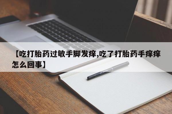 米非司酮片哪里有买【吃打胎药过敏手脚发痒,吃了打胎药手痒痒怎么回事】