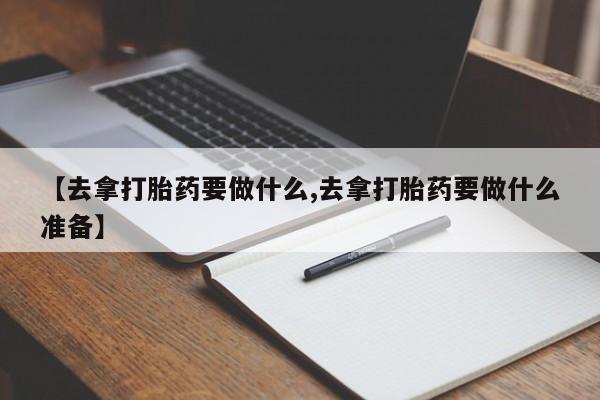 米非司酮片哪里有买【去拿打胎药要做什么,去拿打胎药要做什么准备】