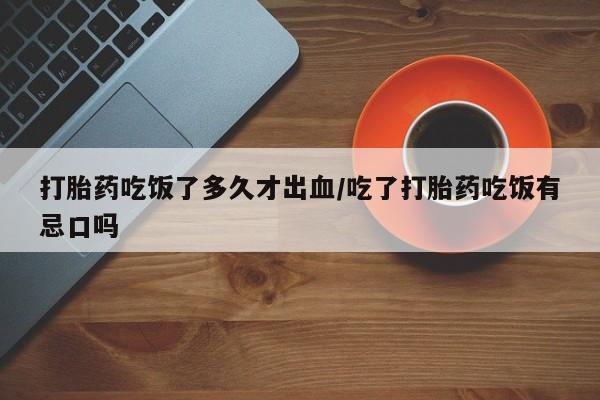 米非司酮片哪里有买打胎药吃饭了多久才出血/吃了打胎药吃饭有忌口吗