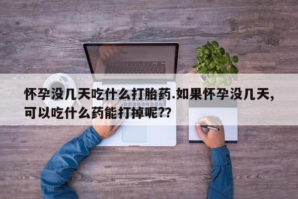 米非司酮片哪里有买怀孕没几天吃什么打胎药.如果怀孕没几天,可以吃什么药能打掉呢?？