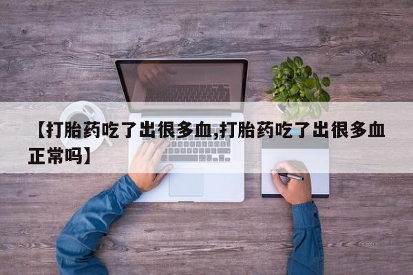 米非司酮片哪里有买【打胎药吃了出很多血,打胎药吃了出很多血正常吗】