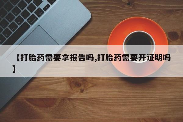米非司酮片哪里有买【打胎药需要拿报告吗,打胎药需要开证明吗】