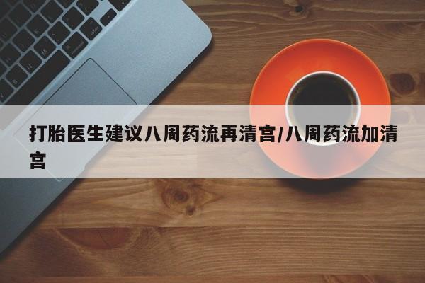 米非司酮片哪里有买打胎医生建议八周药流再清宫/八周药流加清宫