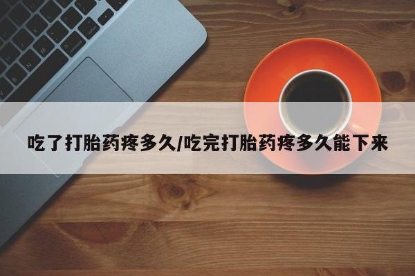 米非司酮片哪里有买吃了打胎药疼多久/吃完打胎药疼多久能下来