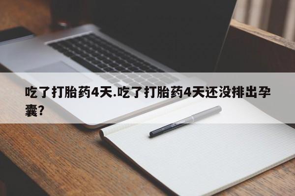 米非司酮片哪里有买吃了打胎药4天.吃了打胎药4天还没排出孕囊？
