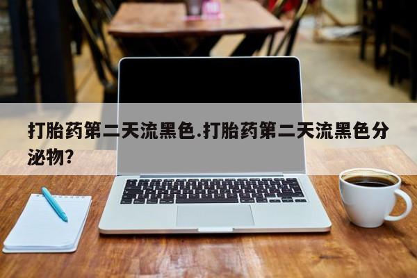 米非司酮片哪里有买打胎药第二天流黑色.打胎药第二天流黑色分泌物？