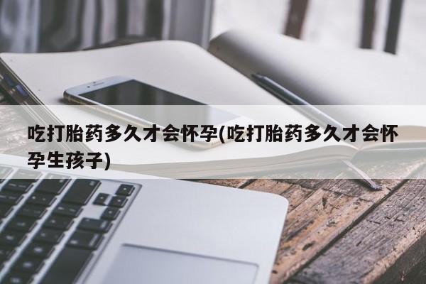 米非司酮片哪里有买吃打胎药多久才会怀孕(吃打胎药多久才会怀孕生孩子)