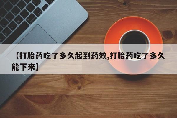 米非司酮片哪里有买【打胎药吃了多久起到药效,打胎药吃了多久能下来】