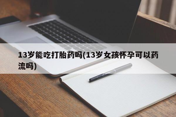 米非司酮片哪里有买13岁能吃打胎药吗(13岁女孩怀孕可以药流吗)