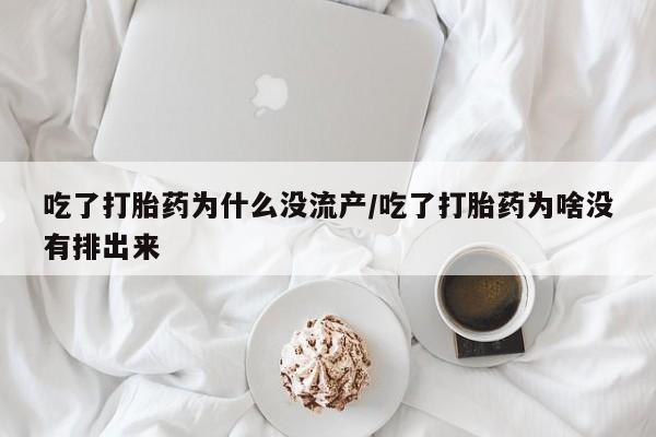 米非司酮片哪里有买吃了打胎药为什么没流产/吃了打胎药为啥没有排出来