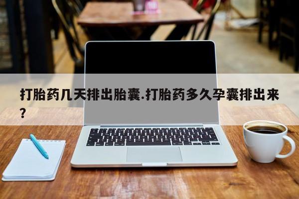 米非司酮片哪里有买打胎药几天排出胎囊.打胎药多久孕囊排出来？