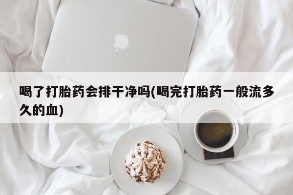 米非司酮片哪里有买喝了打胎药会排干净吗(喝完打胎药一般流多久的血)