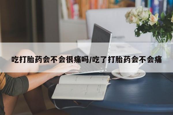 米非司酮片哪里有买吃打胎药会不会很痛吗/吃了打胎药会不会痛