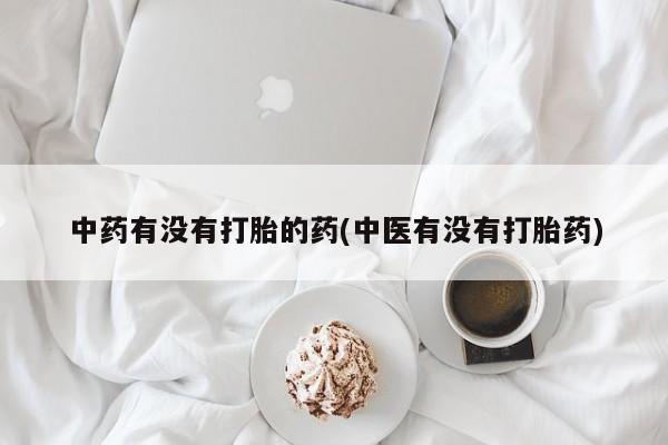 米非司酮片哪里有买中药有没有打胎的药(中医有没有打胎药)