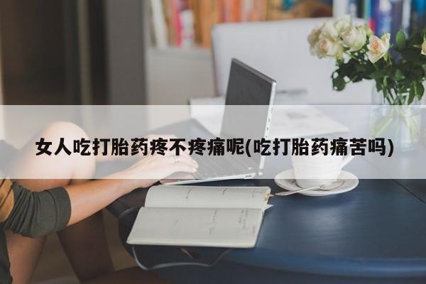 米非司酮片哪里有买女人吃打胎药疼不疼痛呢(吃打胎药痛苦吗)