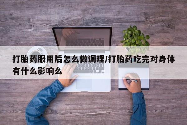 米非司酮片哪里有买打胎药服用后怎么做调理/打胎药吃完对身体有什么影响么