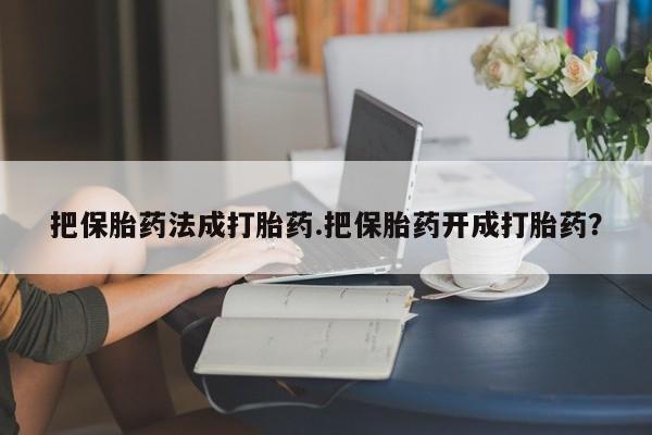 米非司酮片哪里有买把保胎药法成打胎药.把保胎药开成打胎药？