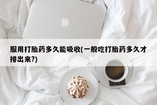 米非司酮片哪里有买服用打胎药多久能吸收(一般吃打胎药多久才排出来?)