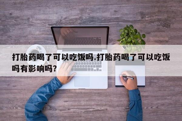 米非司酮片哪里有买打胎药喝了可以吃饭吗.打胎药喝了可以吃饭吗有影响吗？