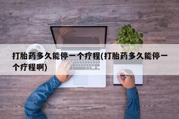 米非司酮片哪里有买打胎药多久能停一个疗程(打胎药多久能停一个疗程啊)