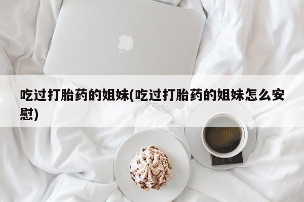 打胎药购买吃过打胎药的姐妹(吃过打胎药的姐妹怎么安慰)