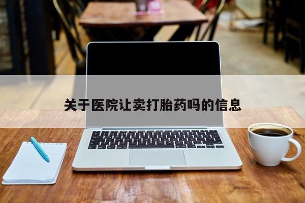 打胎药在线付款关于医院让卖打胎药吗的信息