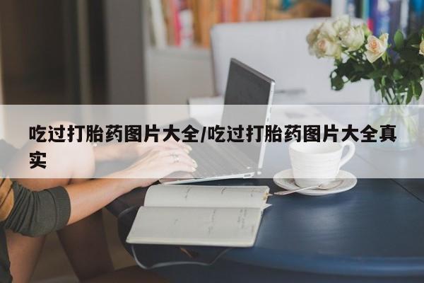 打胎药购买吃过打胎药图片大全/吃过打胎药图片大全真实