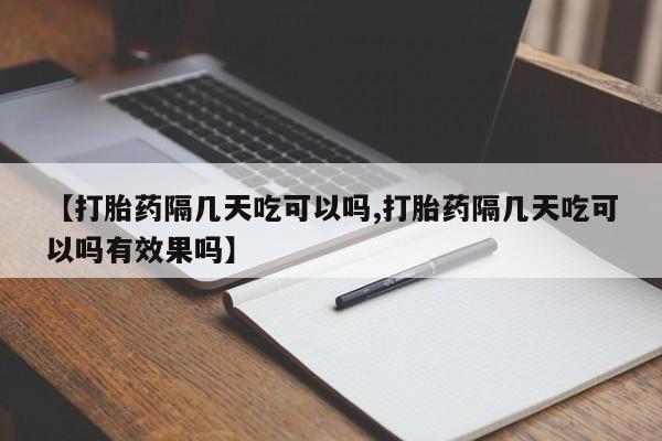 米非司酮私人微信号【打胎药隔几天吃可以吗,打胎药隔几天吃可以吗有效果吗】