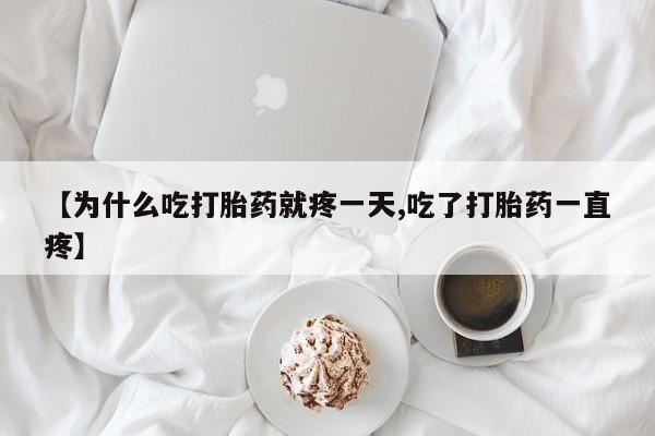 打胎药购买【为什么吃打胎药就疼一天,吃了打胎药一直疼】