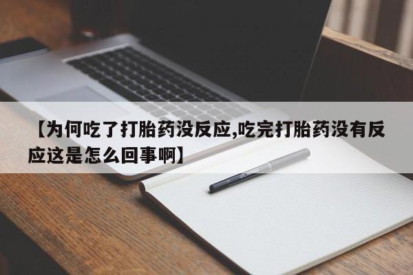 打胎药购买【为何吃了打胎药没反应,吃完打胎药没有反应这是怎么回事啊】