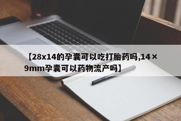 米非米索购买微信【28x14的孕囊可以吃打胎药吗,14×9mm孕囊可以药物流产吗】