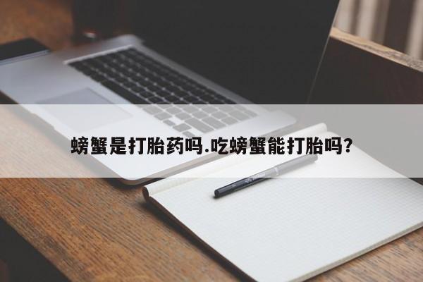 米非米索联系微信螃蟹是打胎药吗.吃螃蟹能打胎吗？