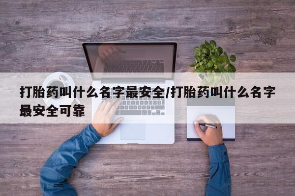 米非米索联系微信打胎药叫什么名字最安全/打胎药叫什么名字最安全可靠