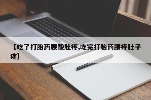 打胎药购买方式【吃了打胎药腰酸肚疼,吃完打胎药腰疼肚子疼】