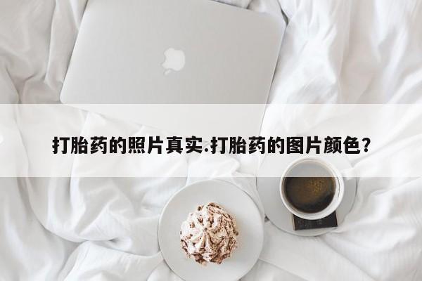 药流药购买联系打胎药的照片真实.打胎药的图片颜色？