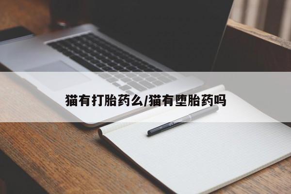 打胎药专卖微信猫有打胎药么/猫有堕胎药吗