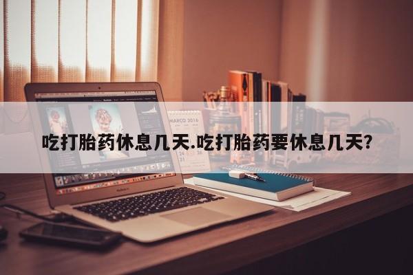 在哪里买流产药包邮吃打胎药休息几天.吃打胎药要休息几天？