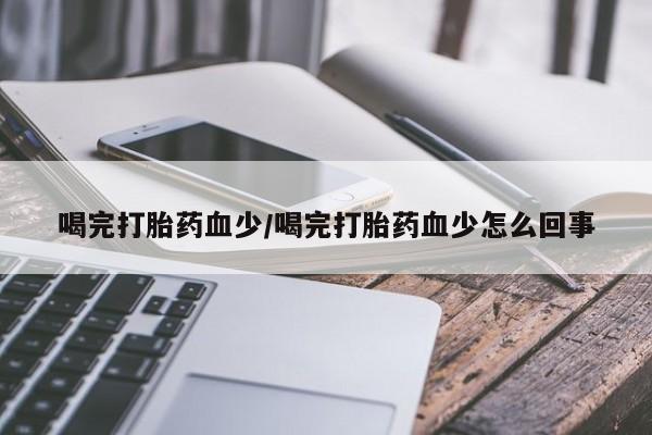 米非米索私人微信,打胎药私人店喝完打胎药血少/喝完打胎药血少怎么回事