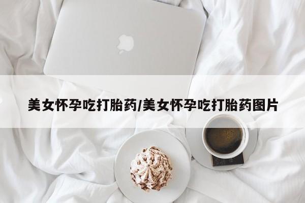 米非米索私人微信,打胎药私人店美女怀孕吃打胎药/美女怀孕吃打胎药图片