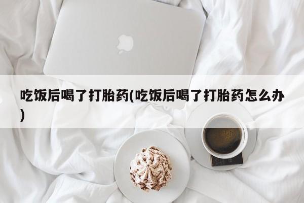 米非米索私人微信,打胎药私人店吃饭后喝了打胎药(吃饭后喝了打胎药怎么办)