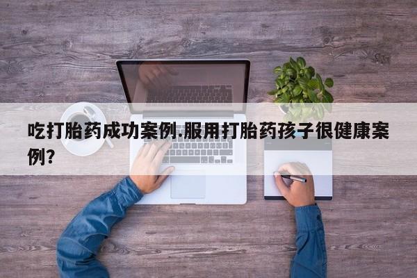 米非米索私人微信,打胎药私人店吃打胎药成功案例.服用打胎药孩子很健康案例？